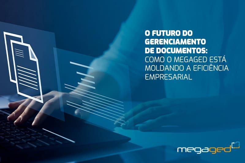 O Futuro do Gerenciamento de Documentos: Como o MegaGED Está Moldando a Eficiência Empresarial